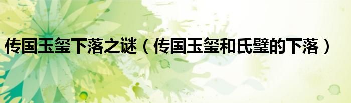 傳國玉璽下落之謎（傳國玉璽和氏璧的下落）