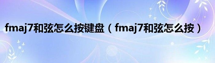 fmaj7和弦怎么按鍵盤（fmaj7和弦怎么按）