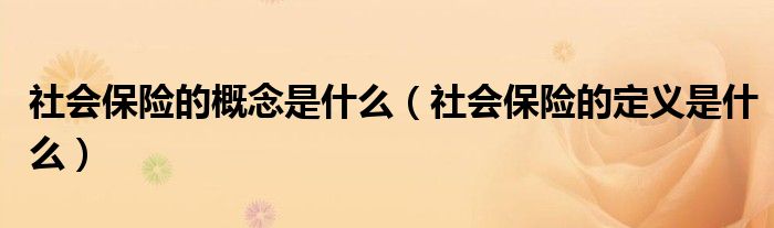 社會保險的概念是什么（社會保險的定義是什么）