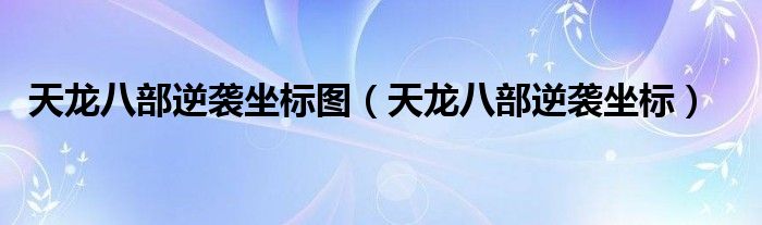 天龍八部逆襲坐標(biāo)圖（天龍八部逆襲坐標(biāo)）