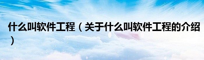 什么叫軟件工程（關(guān)于什么叫軟件工程的介紹）