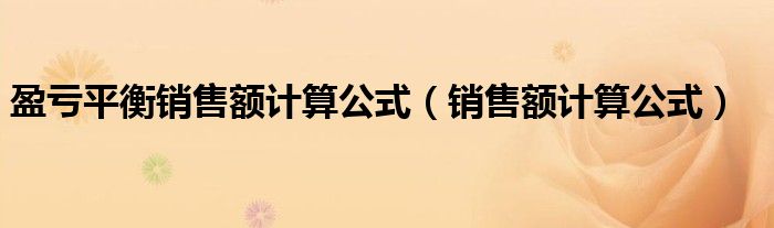盈虧平衡銷售額計(jì)算公式（銷售額計(jì)算公式）
