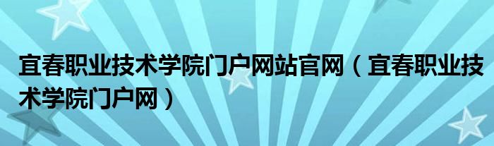 宜春職業(yè)技術學院門戶網站官網（宜春職業(yè)技術學院門戶網）