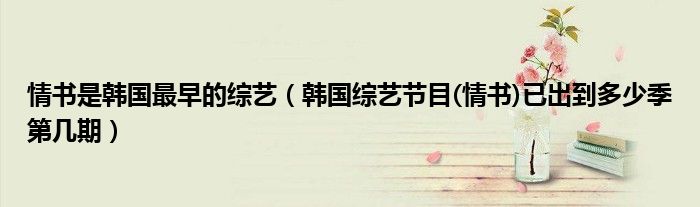 情書是韓國(guó)最早的綜藝（韓國(guó)綜藝節(jié)目(情書)已出到多少季第幾期）