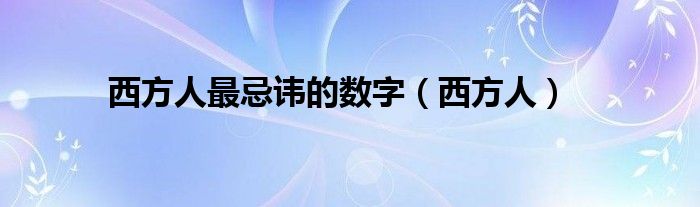 西方人最忌諱的數(shù)字（西方人）