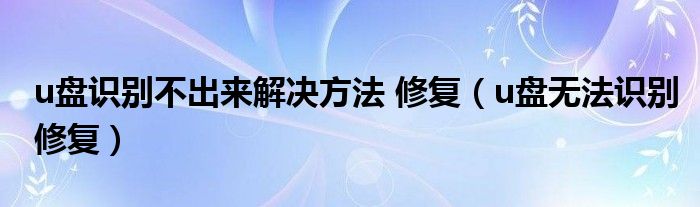 u盤識別不出來解決方法 修復(fù)（u盤無法識別修復(fù)）