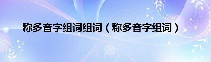 稱多音字組詞組詞（稱多音字組詞）
