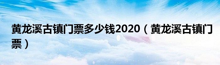 黃龍溪古鎮(zhèn)門票多少錢2020（黃龍溪古鎮(zhèn)門票）