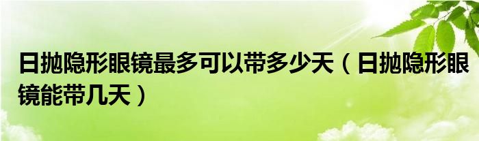 日拋隱形眼鏡最多可以帶多少天（日拋隱形眼鏡能帶幾天）