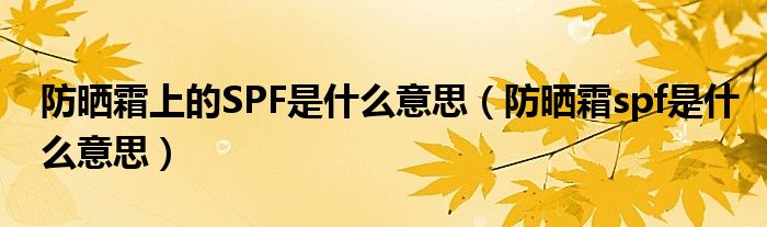 防曬霜上的SPF是什么意思（防曬霜spf是什么意思）
