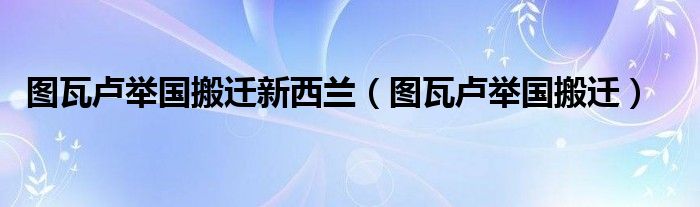 圖瓦盧舉國搬遷新西蘭（圖瓦盧舉國搬遷）