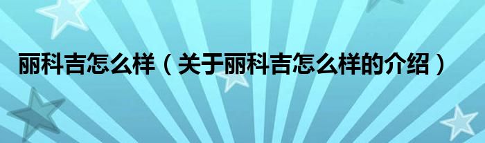 麗科吉怎么樣（關(guān)于麗科吉怎么樣的介紹）
