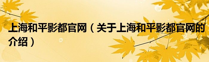 上海和平影都官網(wǎng)（關(guān)于上海和平影都官網(wǎng)的介紹）