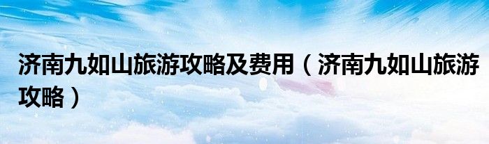 濟南九如山旅游攻略及費用（濟南九如山旅游攻略）