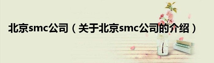 北京smc公司（關(guān)于北京smc公司的介紹）