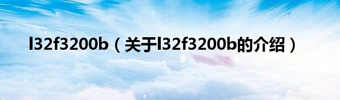 l32f3200b（關(guān)于l32f3200b的介紹）