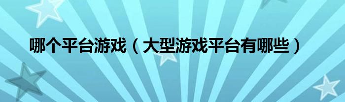 哪個平臺游戲（大型游戲平臺有哪些）