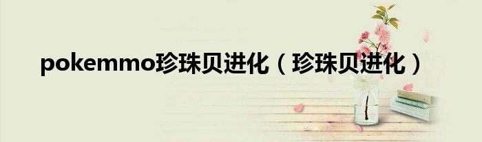 pokemmo珍珠貝進(jìn)化（珍珠貝進(jìn)化）