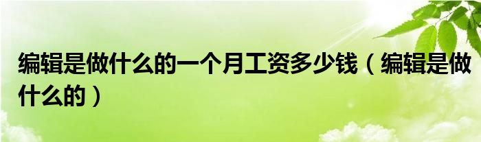 編輯是做什么的一個月工資多少錢（編輯是做什么的）