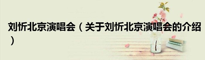 劉忻北京演唱會(huì)（關(guān)于劉忻北京演唱會(huì)的介紹）