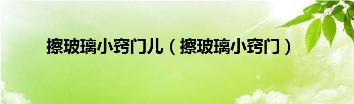 擦玻璃小竅門兒（擦玻璃小竅門）