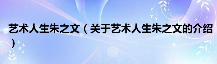 藝術(shù)人生朱之文（關(guān)于藝術(shù)人生朱之文的介紹）