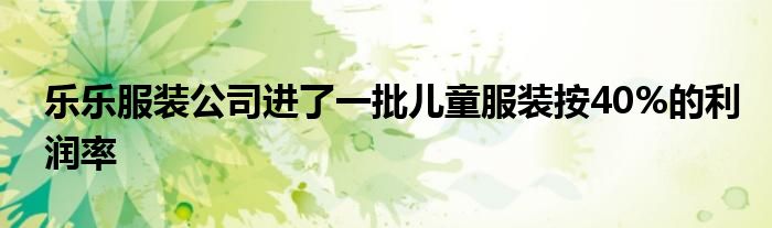 樂樂服裝公司進(jìn)了一批兒童服裝按40%的利潤率