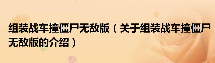 組裝戰(zhàn)車撞僵尸無敵版（關(guān)于組裝戰(zhàn)車撞僵尸無敵版的介紹）