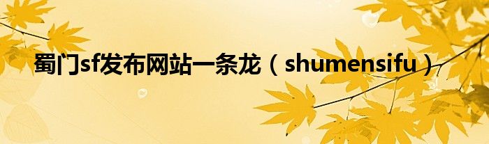 蜀門sf發(fā)布網(wǎng)站一條龍（shumensifu）