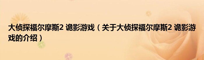 大偵探福爾摩斯2 詭影游戲（關于大偵探福爾摩斯2 詭影游戲的介紹）