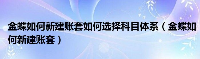 金蝶如何新建賬套如何選擇科目體系（金蝶如何新建賬套）