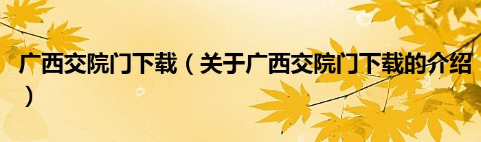 廣西交院門下載（關(guān)于廣西交院門下載的介紹）