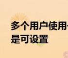 多個用戶使用一臺計算機的情況經(jīng)常出現(xiàn) 這是可設(shè)置