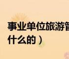 事業(yè)單位旅游管理是干什么的（旅游管理是干什么的）