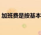 加班費(fèi)是按基本工資還是全額工資（加班費(fèi)）