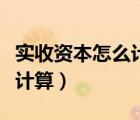 實(shí)收資本怎么計(jì)算出來的例題（實(shí)收資本怎么計(jì)算）