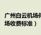 廣州白云機(jī)場停車場收費(fèi)標(biāo)準(zhǔn)（白云機(jī)場停車場收費(fèi)標(biāo)準(zhǔn)）