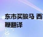 東市買駿馬 西市買鞍韉 南市買轡頭 北市買長鞭翻譯