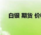 白銀 期貨 價格（白銀期貨一手多少錢）