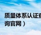 質(zhì)量體系認(rèn)證查詢官網(wǎng)網(wǎng)址（質(zhì)量體系認(rèn)證查詢官網(wǎng)）