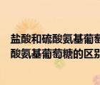 鹽酸和硫酸氨基葡萄糖的區(qū)別是什么（硫酸氨基葡萄糖和鹽酸氨基葡萄糖的區(qū)別）