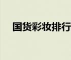 國貨彩妝排行榜最新（國貨彩妝排行榜）