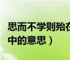 思而不學則殆在文言文中的意思（殆在文言文中的意思）