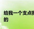 給我一個(gè)支點(diǎn)我能撬動(dòng)整個(gè)世界這句話是誰說的