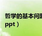 哲學(xué)的基本問(wèn)題PPT及教案（哲學(xué)的基本問(wèn)題ppt）