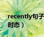 recently句子用什么時態(tài)（recently用什么時態(tài)）