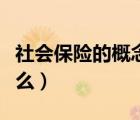 社會保險的概念是什么（社會保險的定義是什么）
