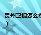 貴州衛(wèi)視怎么看回放（貴州衛(wèi)視回看直播回放）