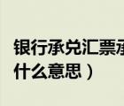 銀行承兌匯票承兌人是什么意思（銀行承兌是什么意思）