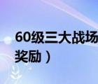 60級(jí)三大戰(zhàn)場(chǎng)崇拜獎(jiǎng)勵(lì)（60級(jí)三大戰(zhàn)場(chǎng)崇拜獎(jiǎng)勵(lì)）
